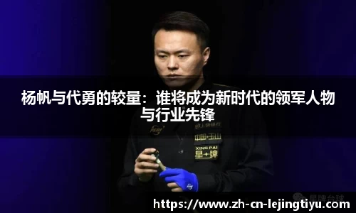 杨帆与代勇的较量：谁将成为新时代的领军人物与行业先锋